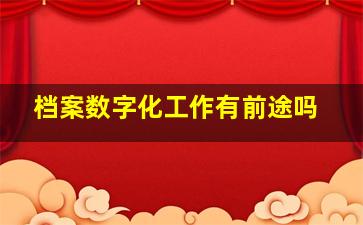 档案数字化工作有前途吗