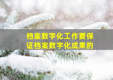 档案数字化工作要保证档案数字化成果的