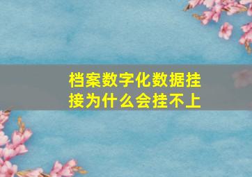 档案数字化数据挂接为什么会挂不上