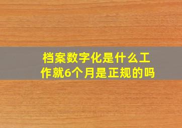 档案数字化是什么工作就6个月是正规的吗