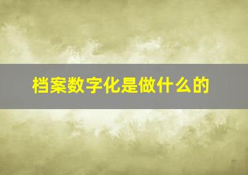 档案数字化是做什么的