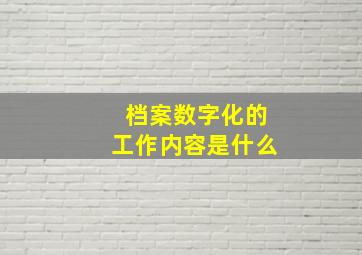 档案数字化的工作内容是什么