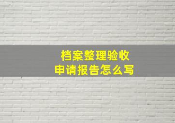 档案整理验收申请报告怎么写