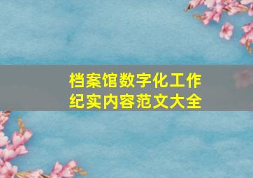 档案馆数字化工作纪实内容范文大全