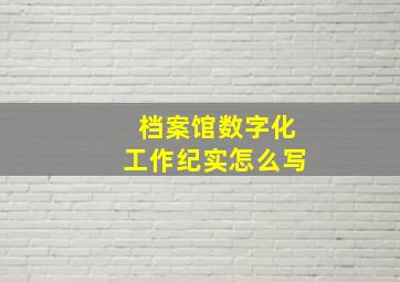 档案馆数字化工作纪实怎么写