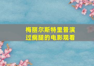 梅丽尔斯特里普演过瘸腿的电影观看