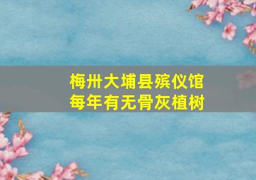 梅卅大埔县殡仪馆每年有无骨灰植树