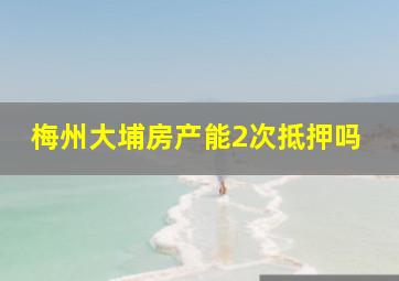 梅州大埔房产能2次抵押吗