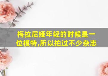 梅拉尼娅年轻的时候是一位模特,所以拍过不少杂志