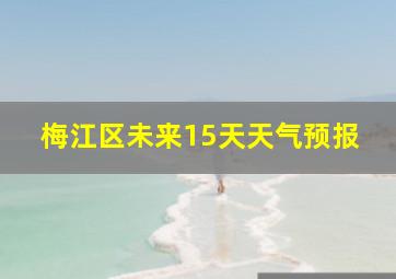 梅江区未来15天天气预报