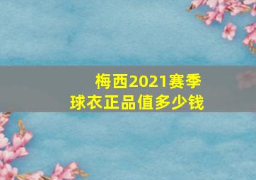 梅西2021赛季球衣正品值多少钱