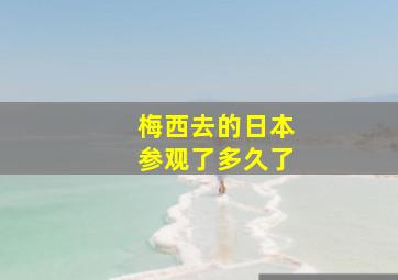 梅西去的日本参观了多久了