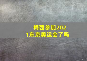 梅西参加2021东京奥运会了吗