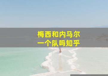 梅西和内马尔一个队吗知乎