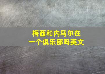 梅西和内马尔在一个俱乐部吗英文