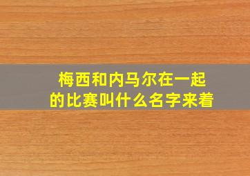 梅西和内马尔在一起的比赛叫什么名字来着