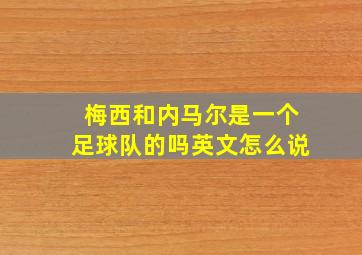 梅西和内马尔是一个足球队的吗英文怎么说