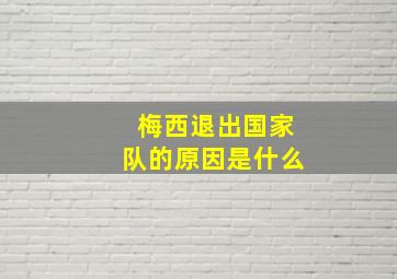 梅西退出国家队的原因是什么