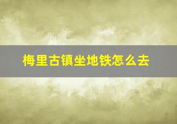 梅里古镇坐地铁怎么去