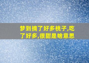 梦到摘了好多桃子,吃了好多,很甜是啥意思