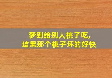 梦到给别人桃子吃,结果那个桃子坏的好快