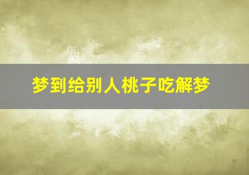 梦到给别人桃子吃解梦