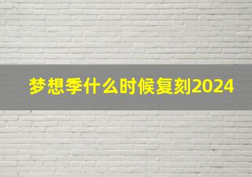 梦想季什么时候复刻2024