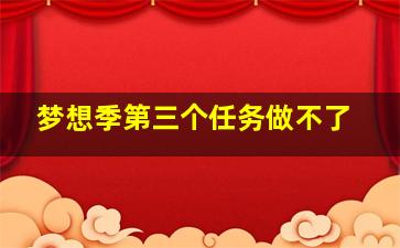 梦想季第三个任务做不了