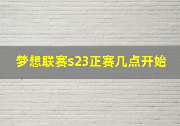 梦想联赛s23正赛几点开始