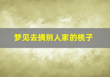 梦见去摘别人家的桃子