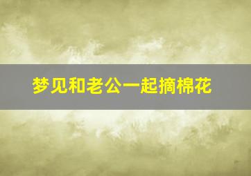 梦见和老公一起摘棉花