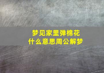 梦见家里弹棉花什么意思周公解梦