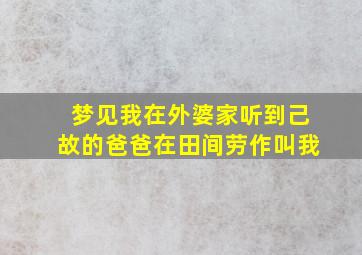 梦见我在外婆家听到己故的爸爸在田间劳作叫我