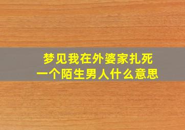 梦见我在外婆家扎死一个陌生男人什么意思