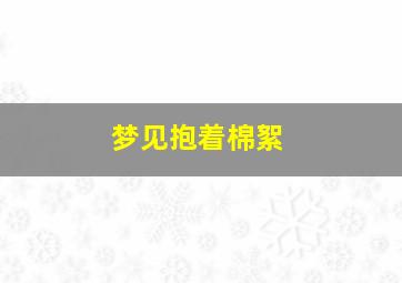 梦见抱着棉絮