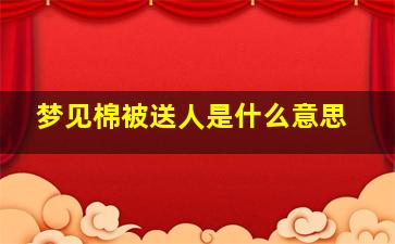 梦见棉被送人是什么意思