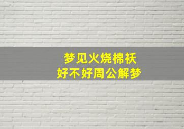 梦见火烧棉袄好不好周公解梦