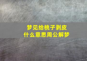 梦见给桃子剥皮什么意思周公解梦