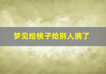 梦见给桃子给别人摘了