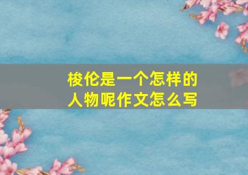 梭伦是一个怎样的人物呢作文怎么写