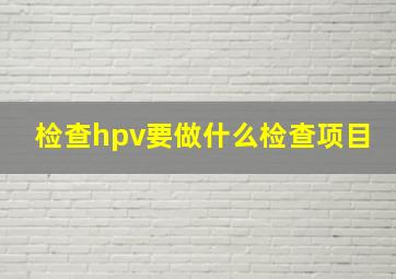 检查hpv要做什么检查项目