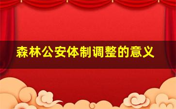 森林公安体制调整的意义