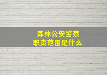 森林公安警察职责范围是什么