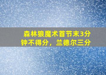 森林狼魔术首节末3分钟不得分，兰德尔三分