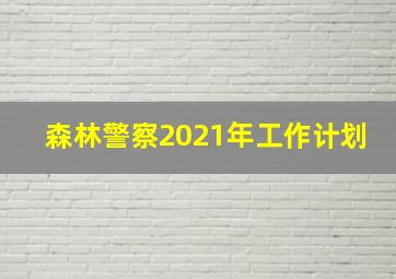 森林警察2021年工作计划