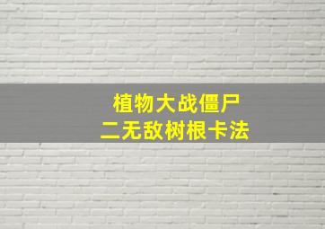 植物大战僵尸二无敌树根卡法