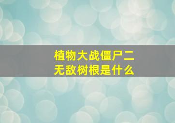 植物大战僵尸二无敌树根是什么