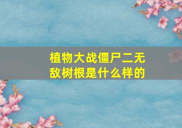 植物大战僵尸二无敌树根是什么样的