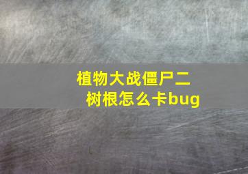 植物大战僵尸二树根怎么卡bug