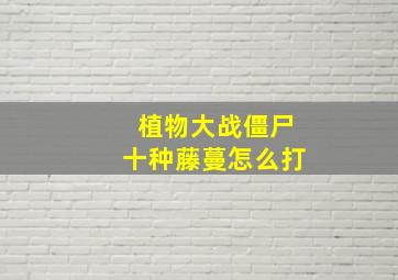 植物大战僵尸十种藤蔓怎么打